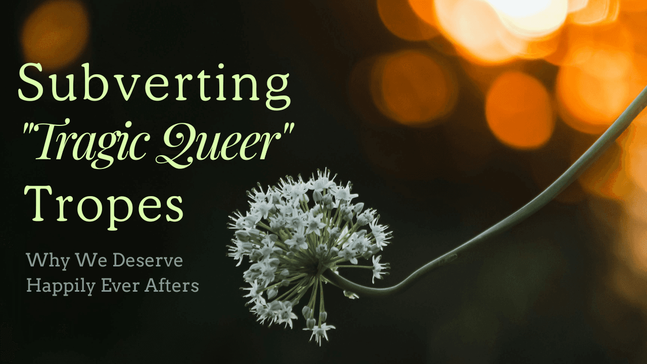 Subverting the "Tragic Queer" Trope: Why We Deserve Happily Ever Afters